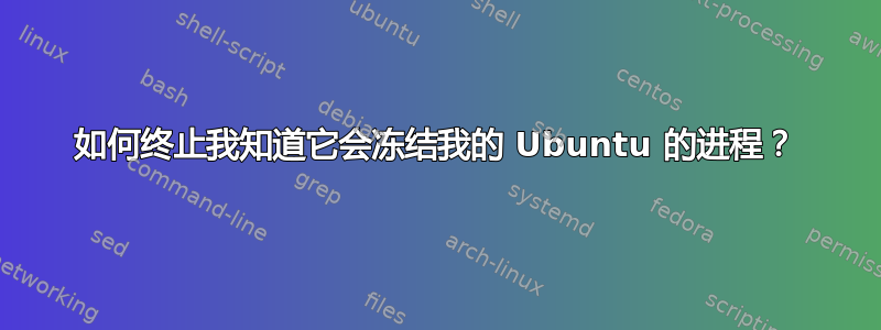 如何终止我知道它会冻结我的 Ubuntu 的进程？