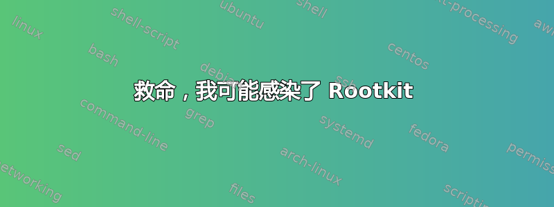 救命，我可能感染了 Rootkit