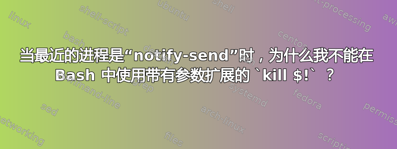 当最近的进程是“notify-send”时，为什么我不能在 Bash 中使用带有参数扩展的 `kill $!` ？