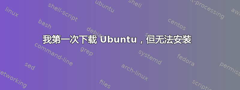 我第一次下载 Ubuntu，但无法安装 