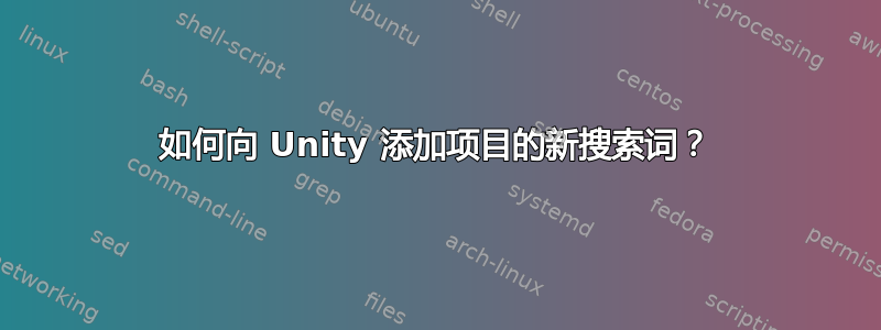 如何向 Unity 添加项目的新搜索词？