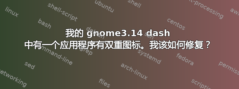 我的 gnome3.14 dash 中有一个应用程序有双重图标。我该如何修复？