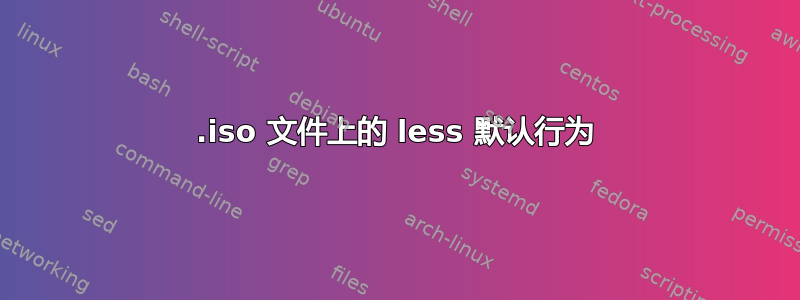 .iso 文件上的 less 默认行为