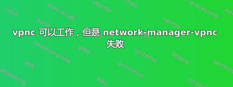 vpnc 可以工作，但是 network-manager-vpnc 失败