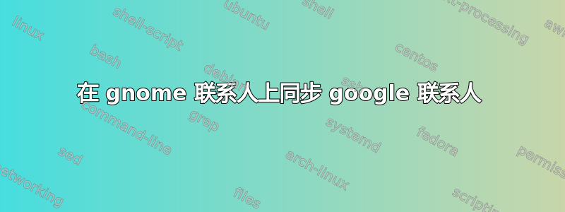 在 gnome 联系人上同步 google 联系人