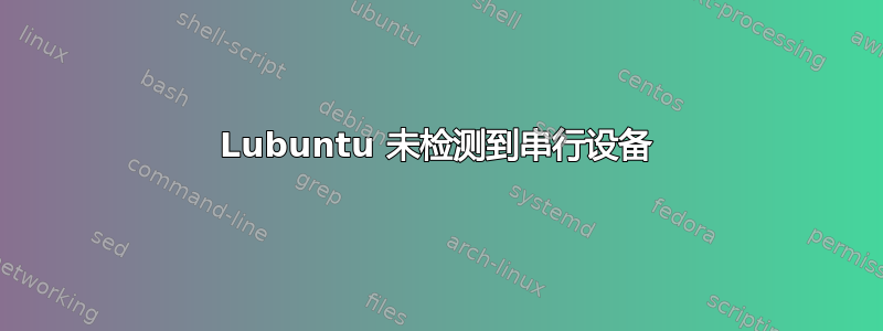 Lubuntu 未检测到串行设备