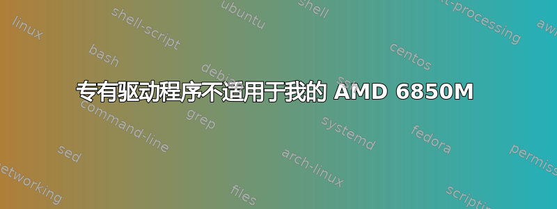 专有驱动程序不适用于我的 AMD 6850M