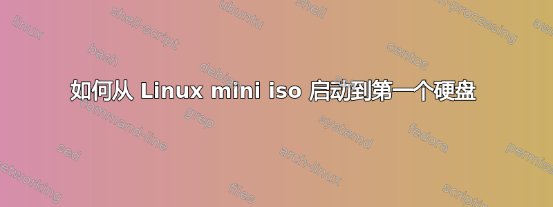 如何从 Linux mini iso 启动到第一个硬盘