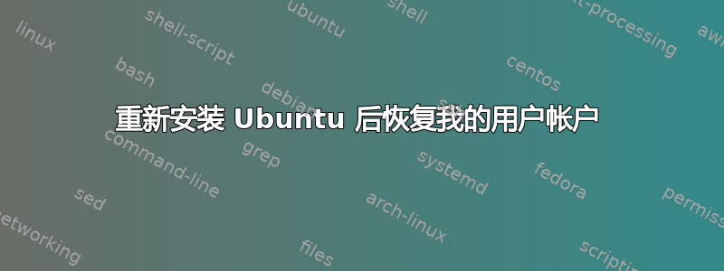 重新安装 Ubuntu 后恢复我的用户帐户