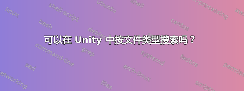 可以在 Unity 中按文件类型搜索吗？