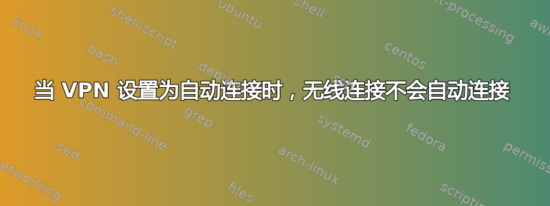 当 VPN 设置为自动连接时，无线连接不会自动连接