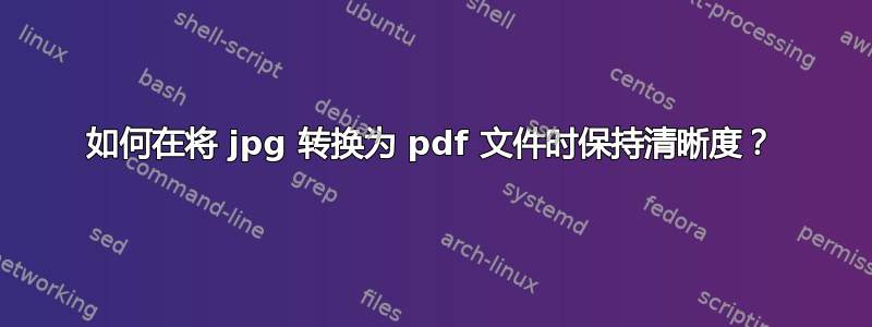 如何在将 jpg 转换为 pdf 文件时保持清晰度？