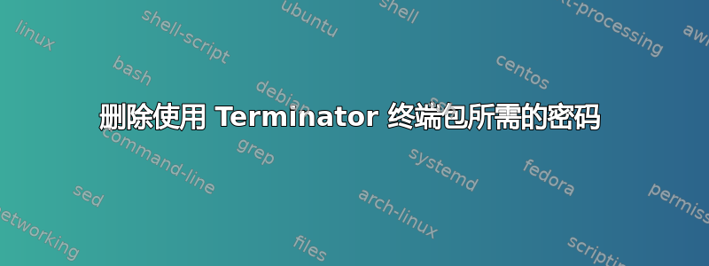 删除使用 Terminator 终端包所需的密码