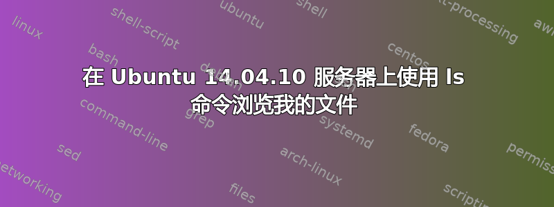 在 Ubuntu 14.04.10 服务器上使用 ls 命令浏览我的文件