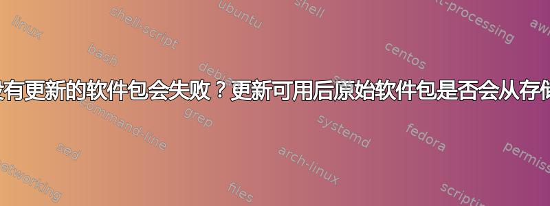 为什么安装没有更新的软件包会失败？更新可用后原始软件包是否会从存储库中删除？