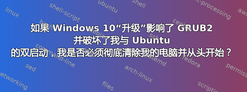 如果 Windows 10“升级”影响了 GRUB2 并破坏了我与 Ubuntu 的双启动，我是否必须彻底清除我的电脑并从头开始？