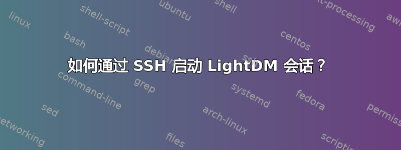 如何通过 SSH 启动 LightDM 会话？