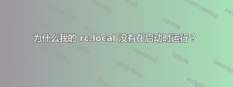 为什么我的 rc.local 没有在启动时运行？