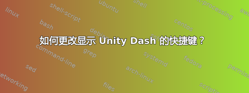 如何更改显示 Unity Dash 的快捷键？