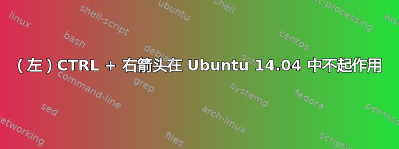 （左）CTRL + 右箭头在 Ubuntu 14.04 中不起作用