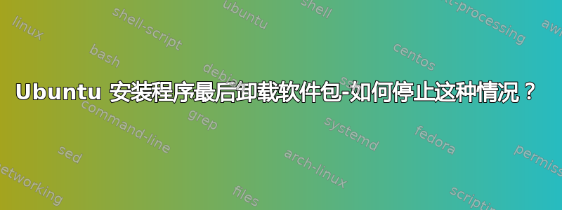 Ubuntu 安装程序最后卸载软件包-如何停止这种情况？