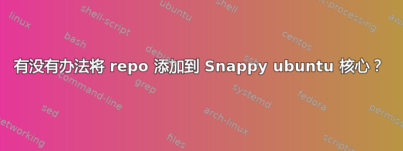 有没有办法将 repo 添加到 Snappy ubuntu 核心？