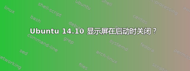 Ubuntu 14.10 显示屏在启动时关闭？