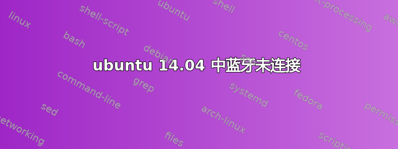 ubuntu 14.04 中蓝牙未连接