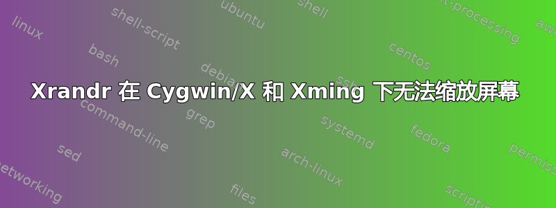 Xrandr 在 Cygwin/X 和 Xming 下无法缩放屏幕