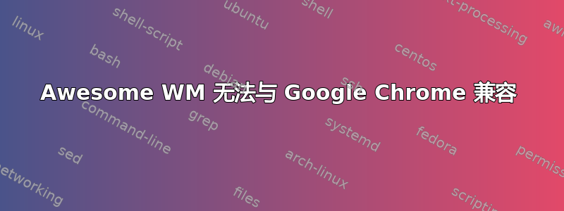 Awesome WM 无法与 Google Chrome 兼容