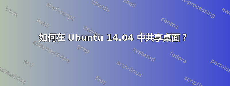 如何在 Ubuntu 14.04 中共享桌面？