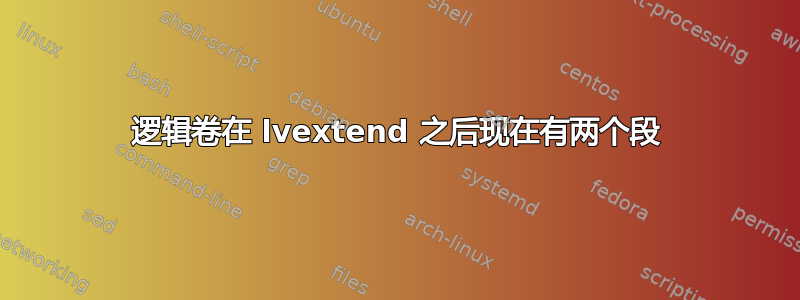 逻辑卷在 lvextend 之后现在有两个段