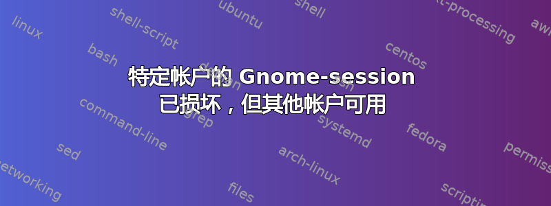 特定帐户的 Gnome-session 已损坏，但其他帐户可用