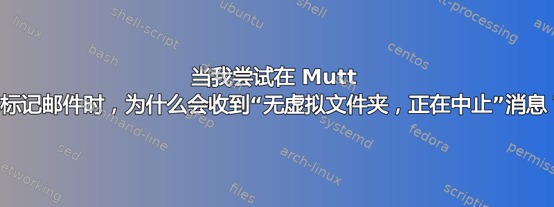 当我尝试在 Mutt 中标记邮件时，为什么会收到“无虚拟文件夹，正在中止”消息？