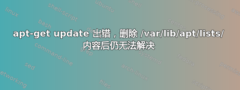 apt-get update 出错，删除 /var/lib/apt/lists/ 内容后仍无法解决