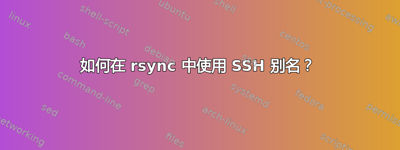 如何在 rsync 中使用 SSH 别名？