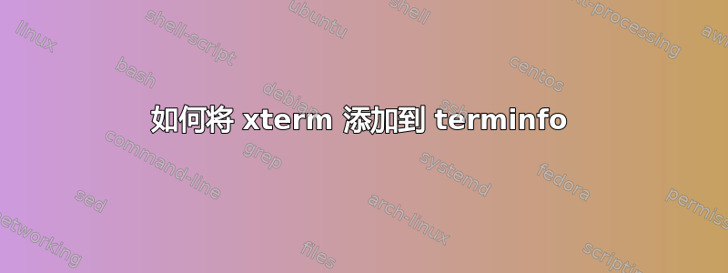 如何将 xterm 添加到 terminfo