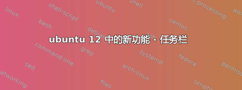 ubuntu 12 中的新功能 - 任务栏 