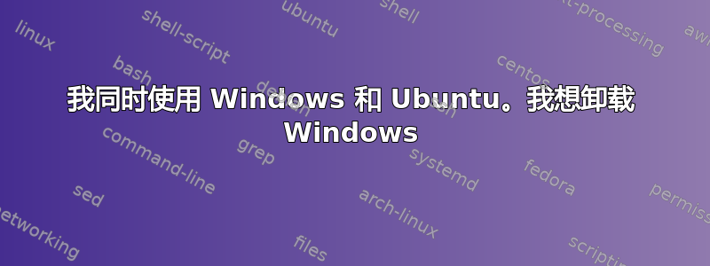 我同时使用 Windows 和 Ubuntu。我想卸载 Windows