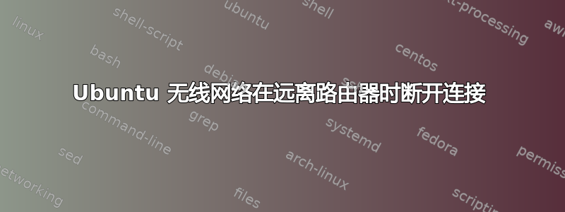 Ubuntu 无线网络在远离路由器时断开连接