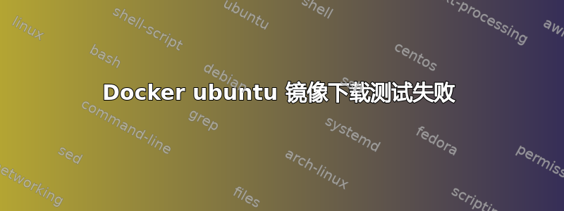 Docker ubuntu 镜像下载测试失败