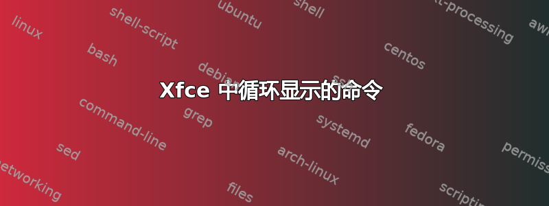 Xfce 中循环显示的命令