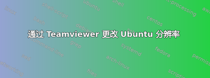 通过 Teamviewer 更改 Ubuntu 分辨率