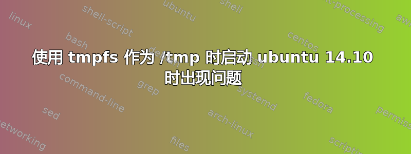 使用 tmpfs 作为 /tmp 时启动 ubuntu 14.10 时出现问题