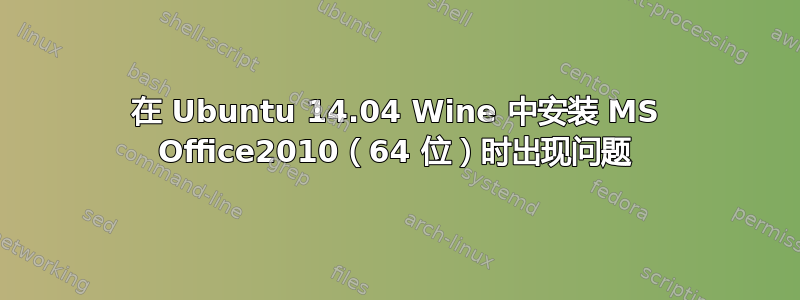 在 Ubuntu 14.04 Wine 中安装 MS Office2010（64 位）时出现问题