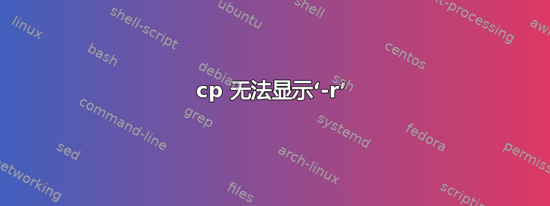 cp 无法显示‘-r’