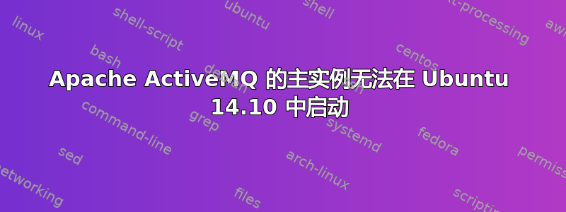 Apache ActiveMQ 的主实例无法在 Ubuntu 14.10 中启动