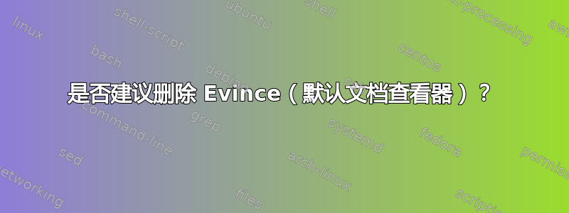 是否建议删除 Evince（默认文档查看器）？