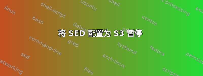 将 SED 配置为 S3 暂停