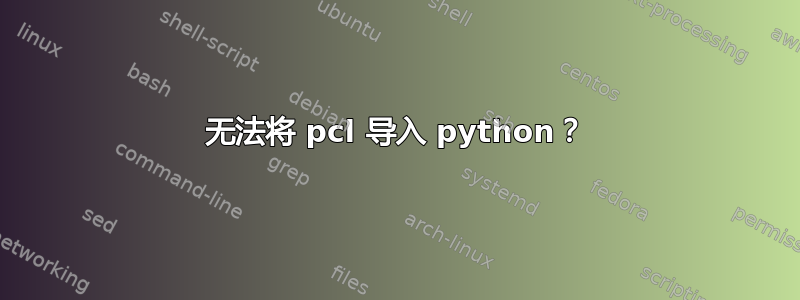 无法将 pcl 导入 python？